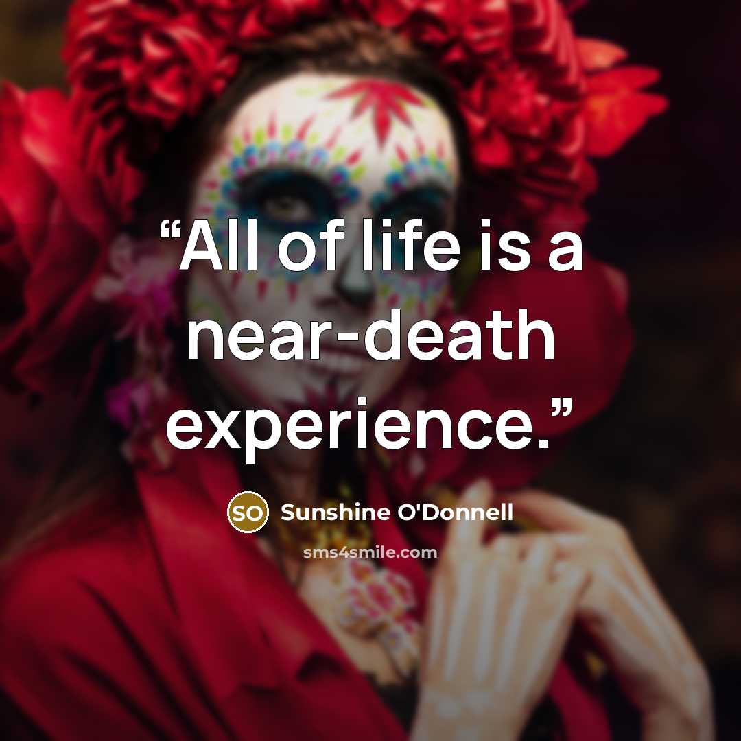 “All of life is a near-death experience.” quote by Sunshine O'Donnell