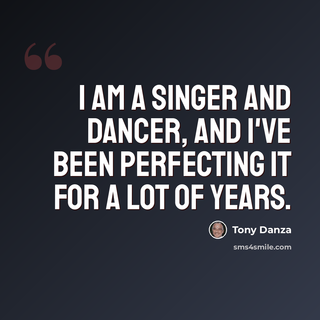 “I am a singer and dancer, and I've been perfecting it for a lot of years.” quote by Tony Danza