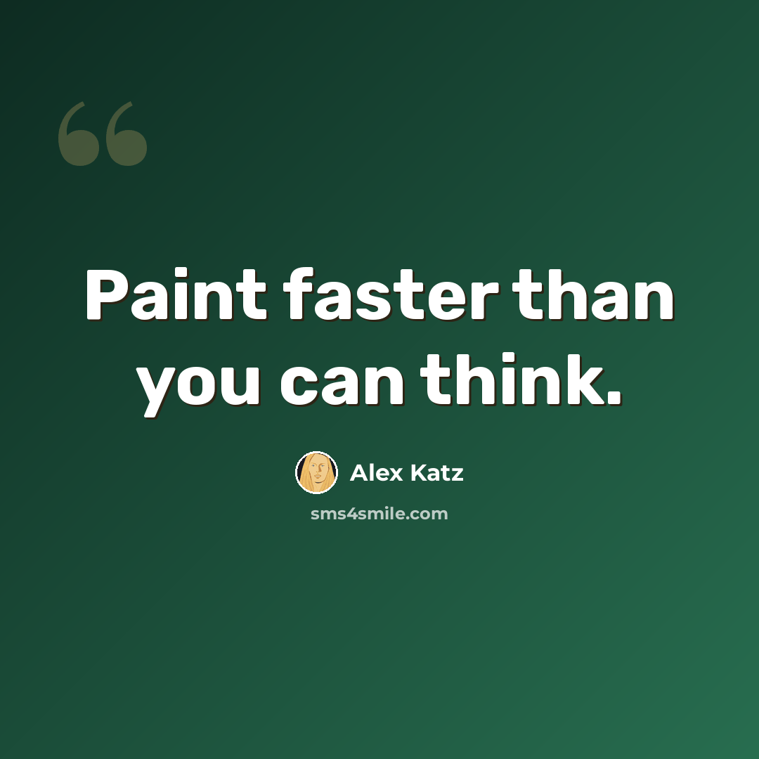 “Paint faster than you can think.” quote by Alex Katz