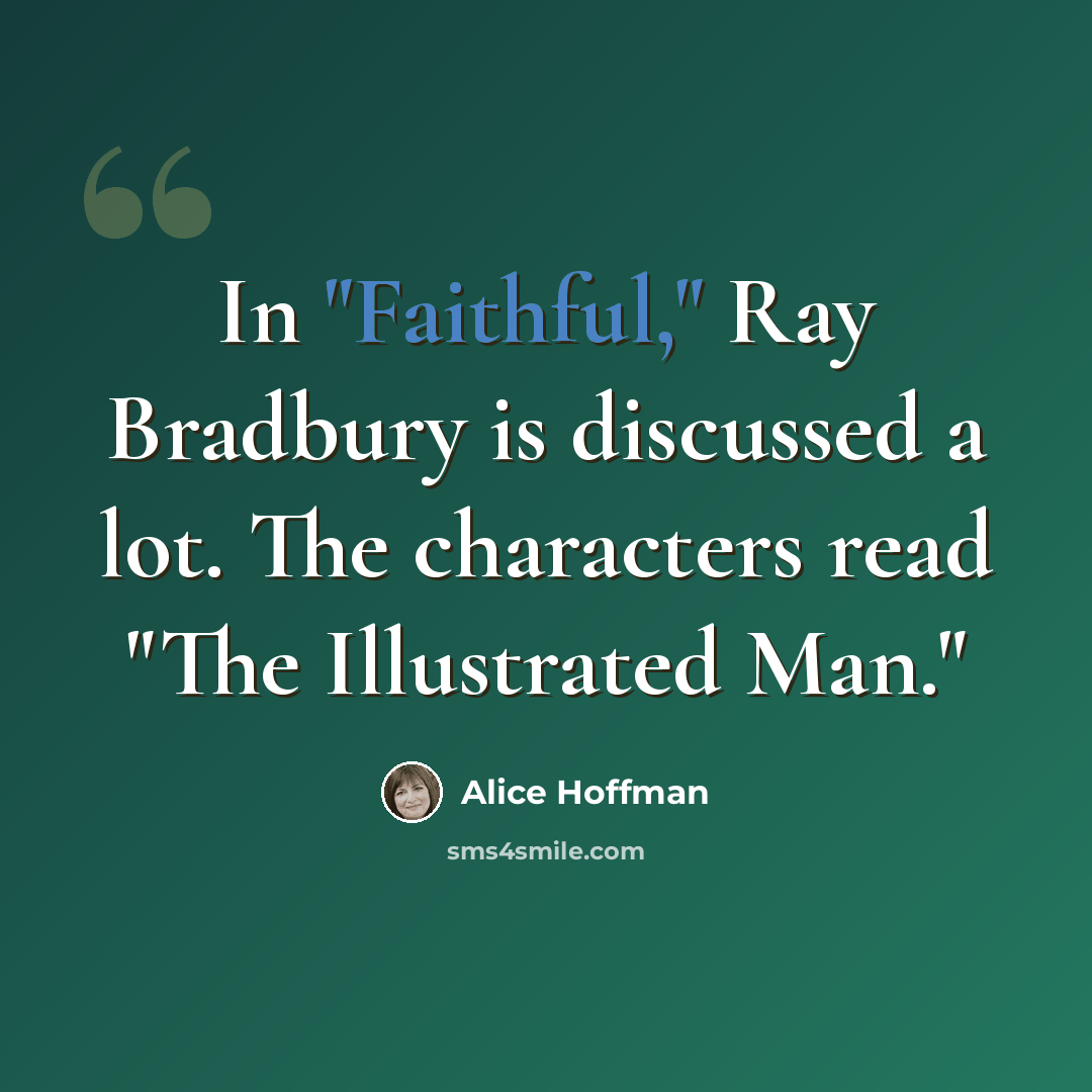 “In "Faithful," Ray Bradbury is discussed a lot. The characters read "The Illustrated Man."” quote by Alice Hoffman