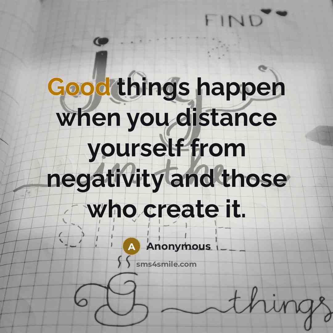 “Good things happen when you distance yourself from negativity and those who create it.” quote by Anonymous