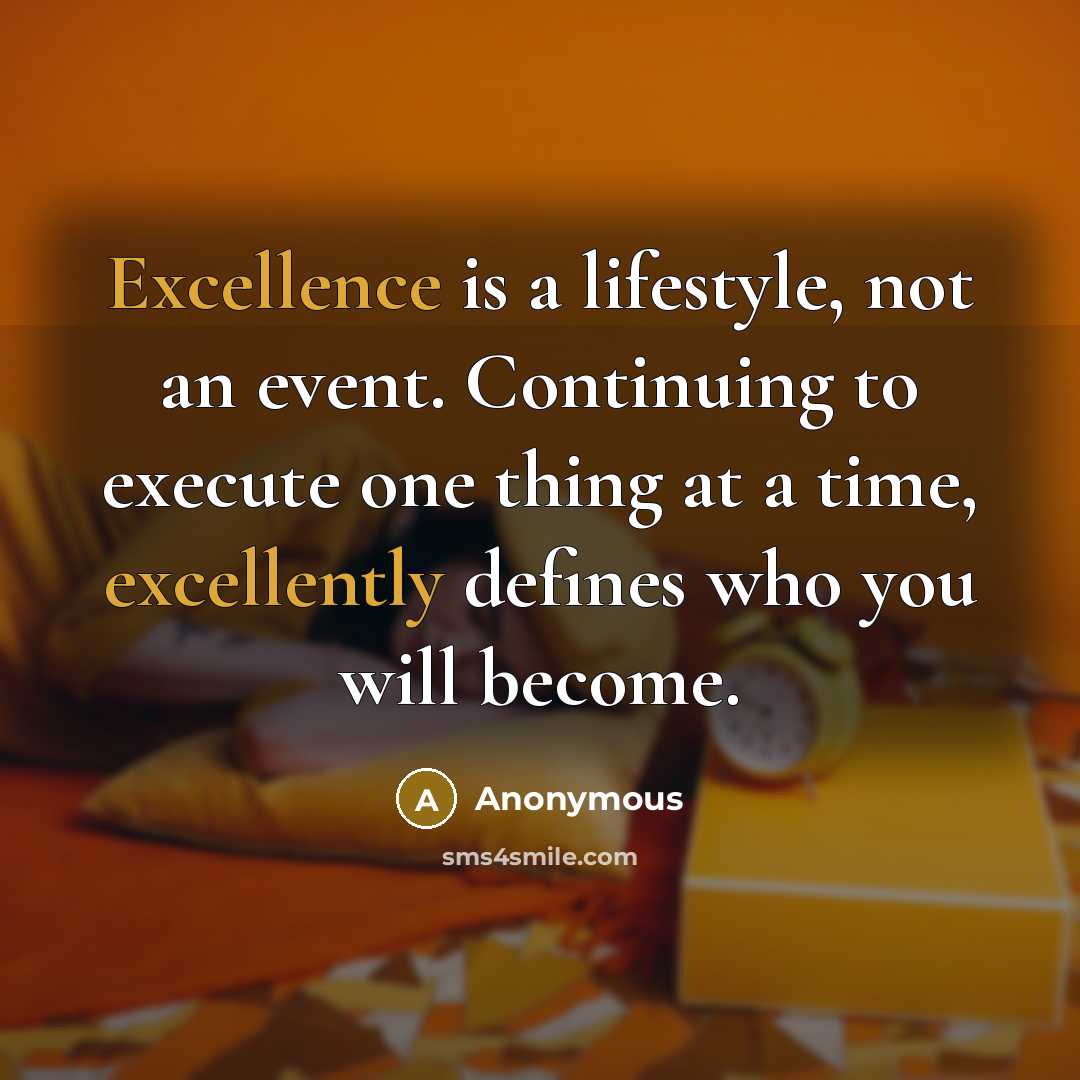 “Excellence is a lifestyle, not an event. Continuing to execute one thing at a time, excellently defines who you will become.” quote by Anonymous