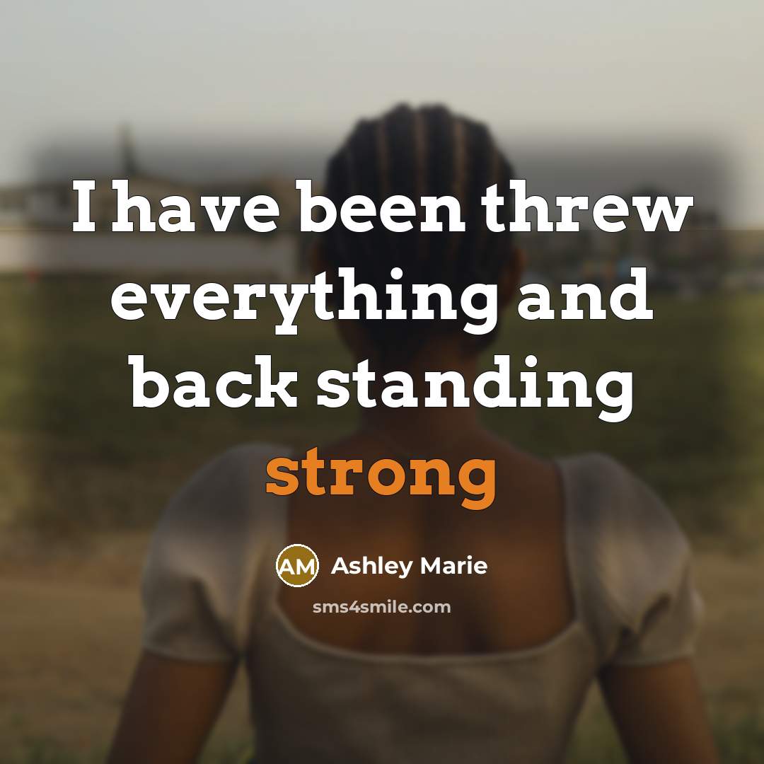 “I have been threw everything and back standing strong” quote by Ashley Marie