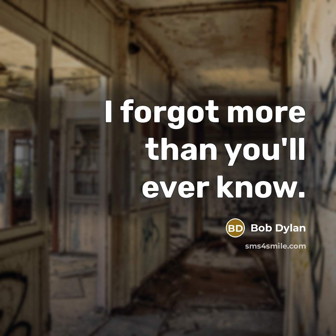 “I forgot more than you'll ever know.” quote by Bob Dylan