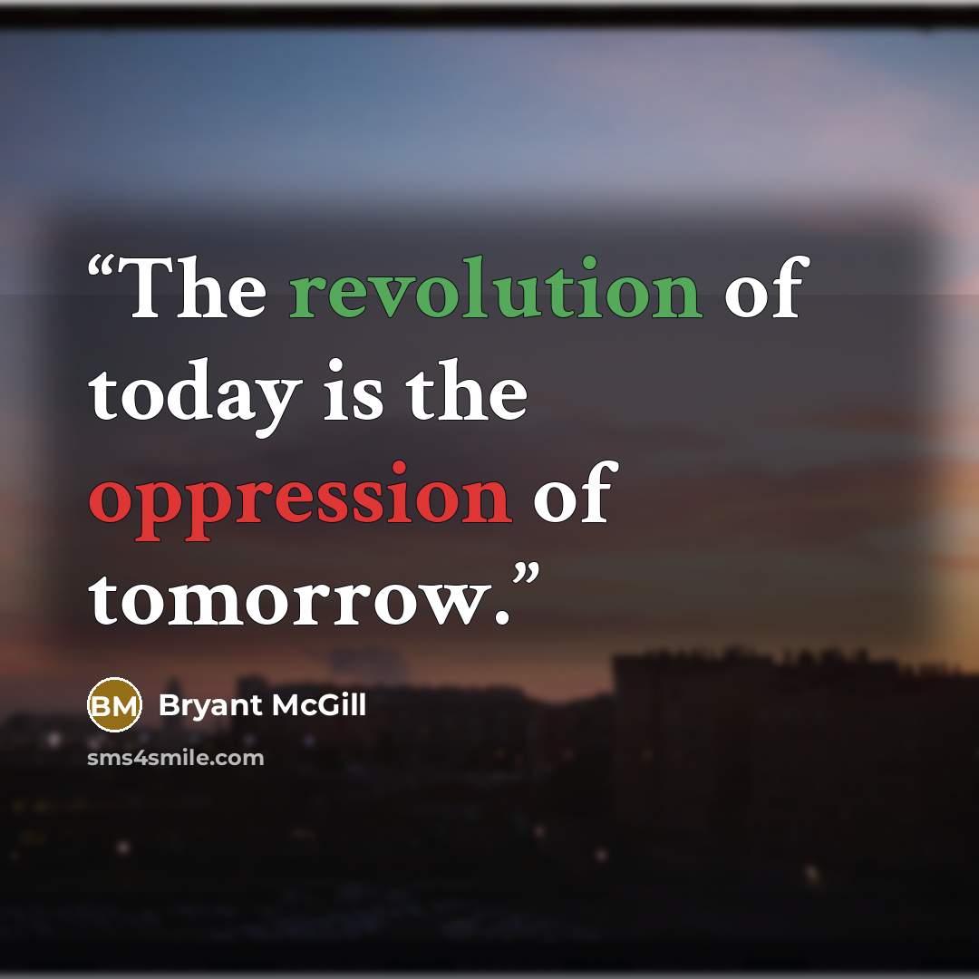 “The revolution of today is the oppression of tomorrow.” quote by Bryant McGill