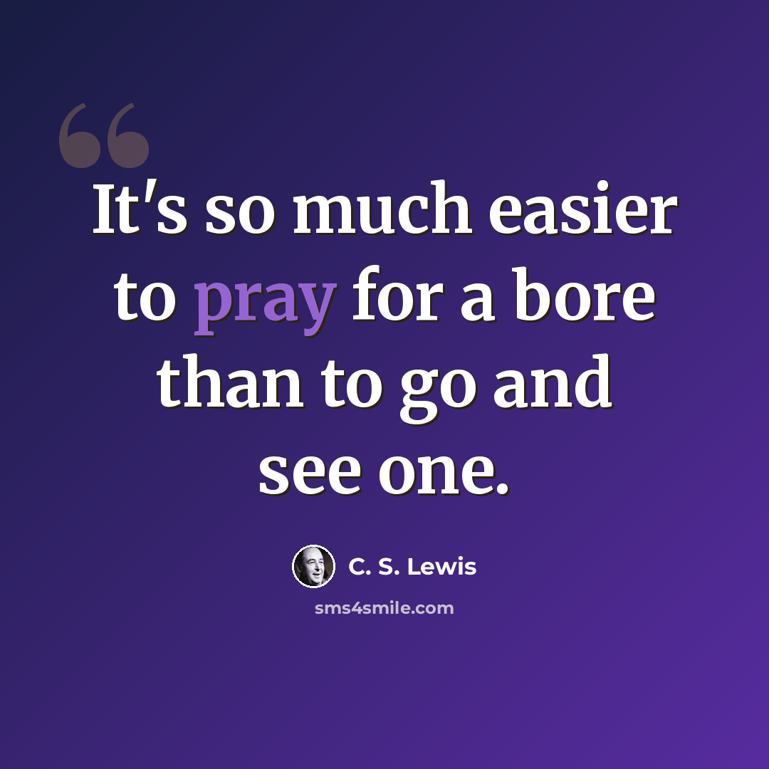 “It's so much easier to pray for a bore than to go and see one.” quote by C. S. Lewis