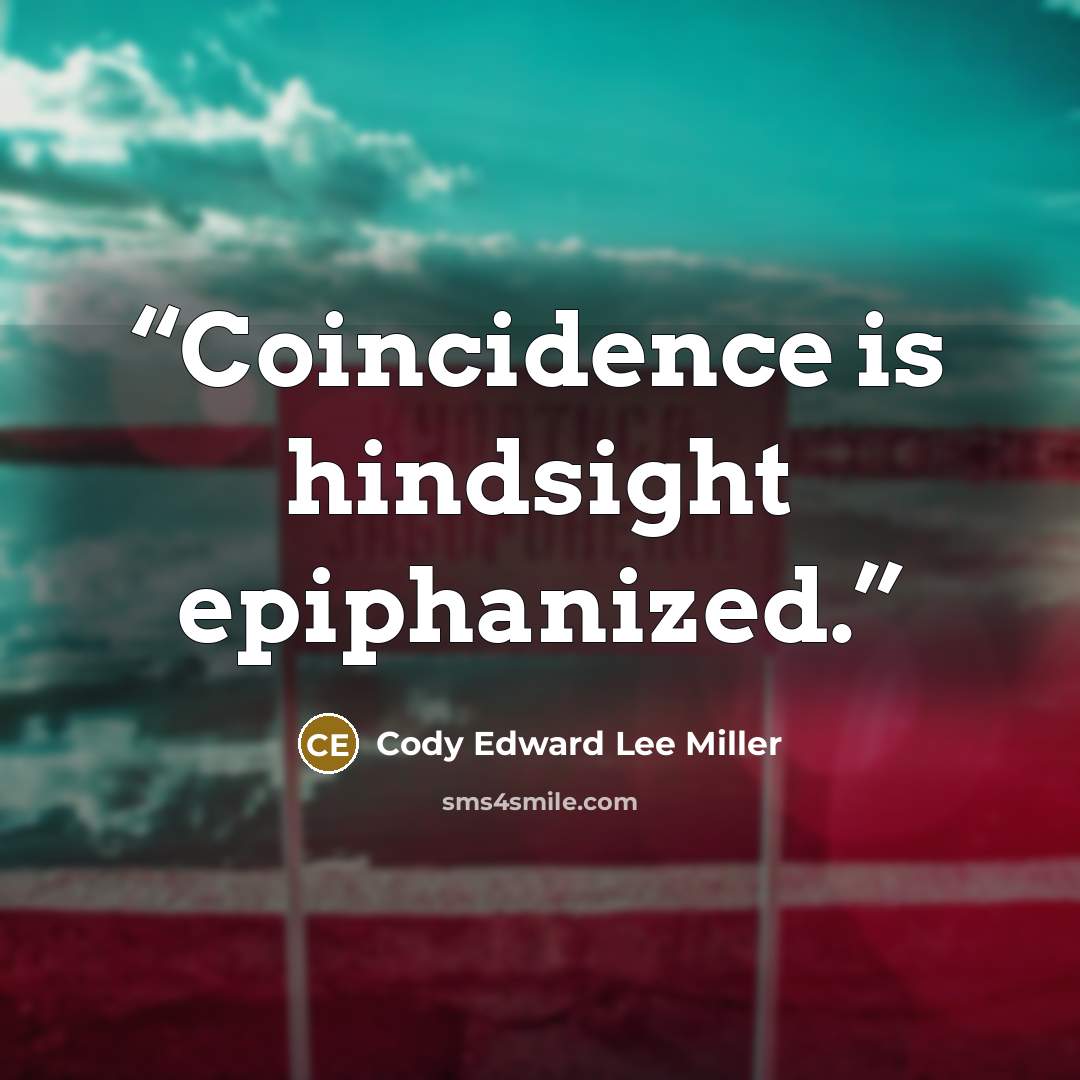 “Coincidence is hindsight epiphanized.” quote by Cody Edward Lee Miller