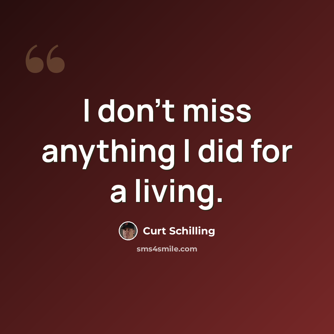 “I don't miss anything I did for a living.” quote by Curt Schilling
