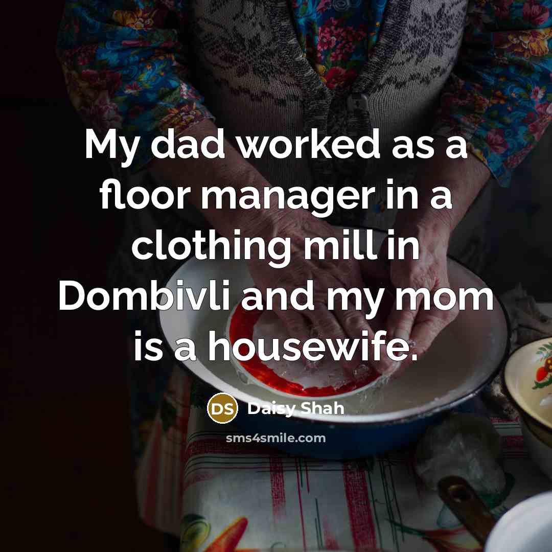 “My dad worked as a floor manager in a clothing mill in Dombivli and my mom is a housewife.” quote by Daisy Shah