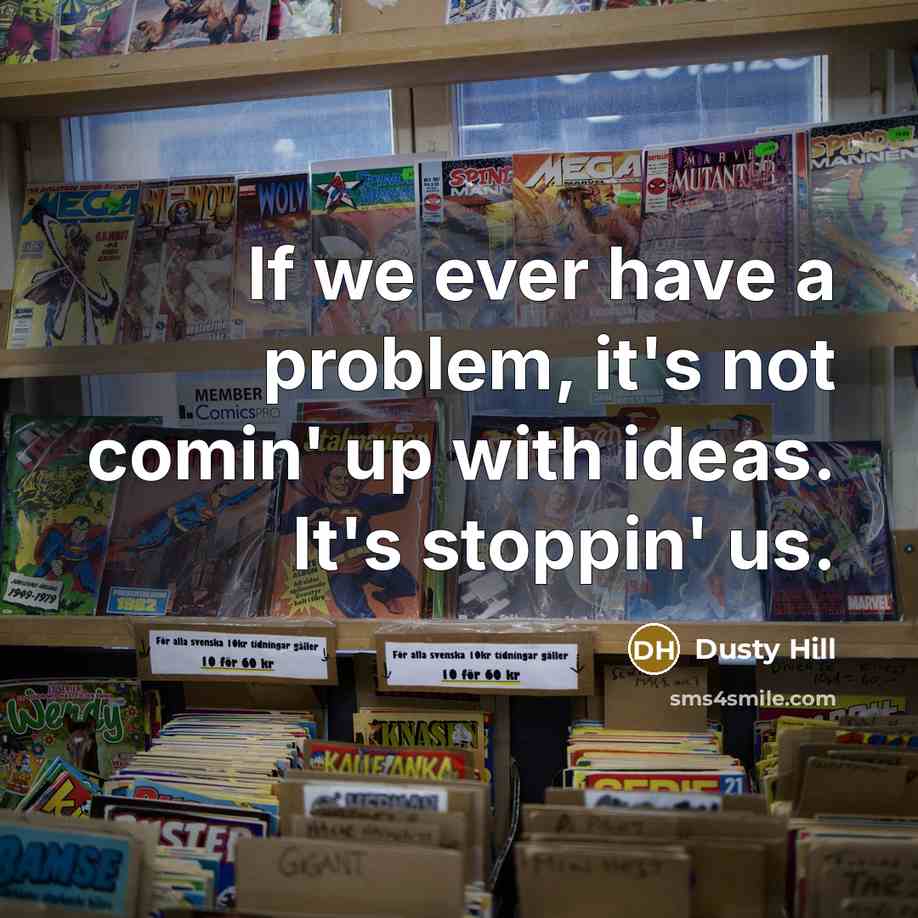 “If we ever have a problem, it's not comin' up with ideas. It's stoppin' us.” quote by Dusty Hill