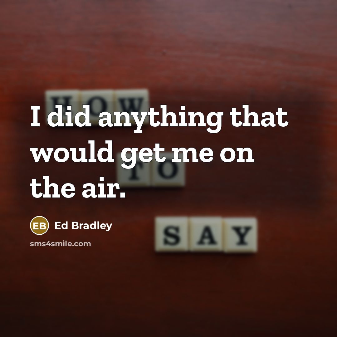 “I did anything that would get me on the air.” quote by Ed Bradley