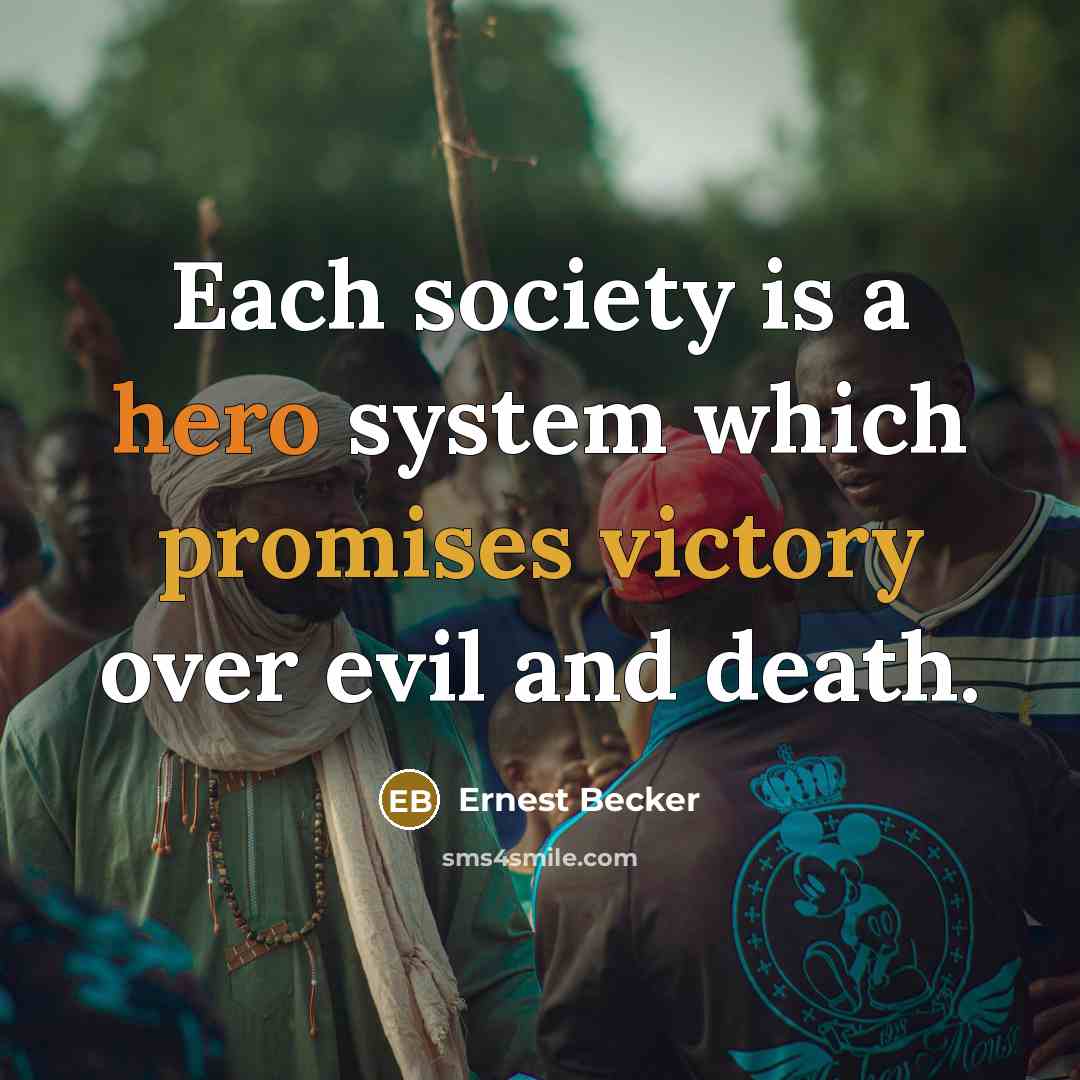 “Each society is a hero system which promises victory over evil and death.” quote by Ernest Becker