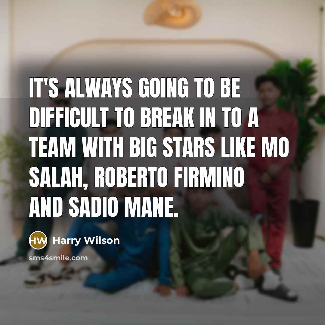 “It's always going to be difficult to break in to a team with big stars like Mo Salah, Roberto Firmino and Sadio Mane.” quote by Harry Wilson
