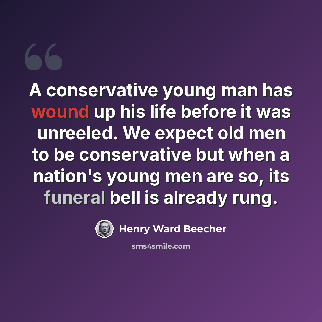 “A conservative young man has wound up his life before it was unreeled. We expect old men to be conservative but when a nation's young men are so, its funeral bell is already rung.” quote by Henry Ward Beecher