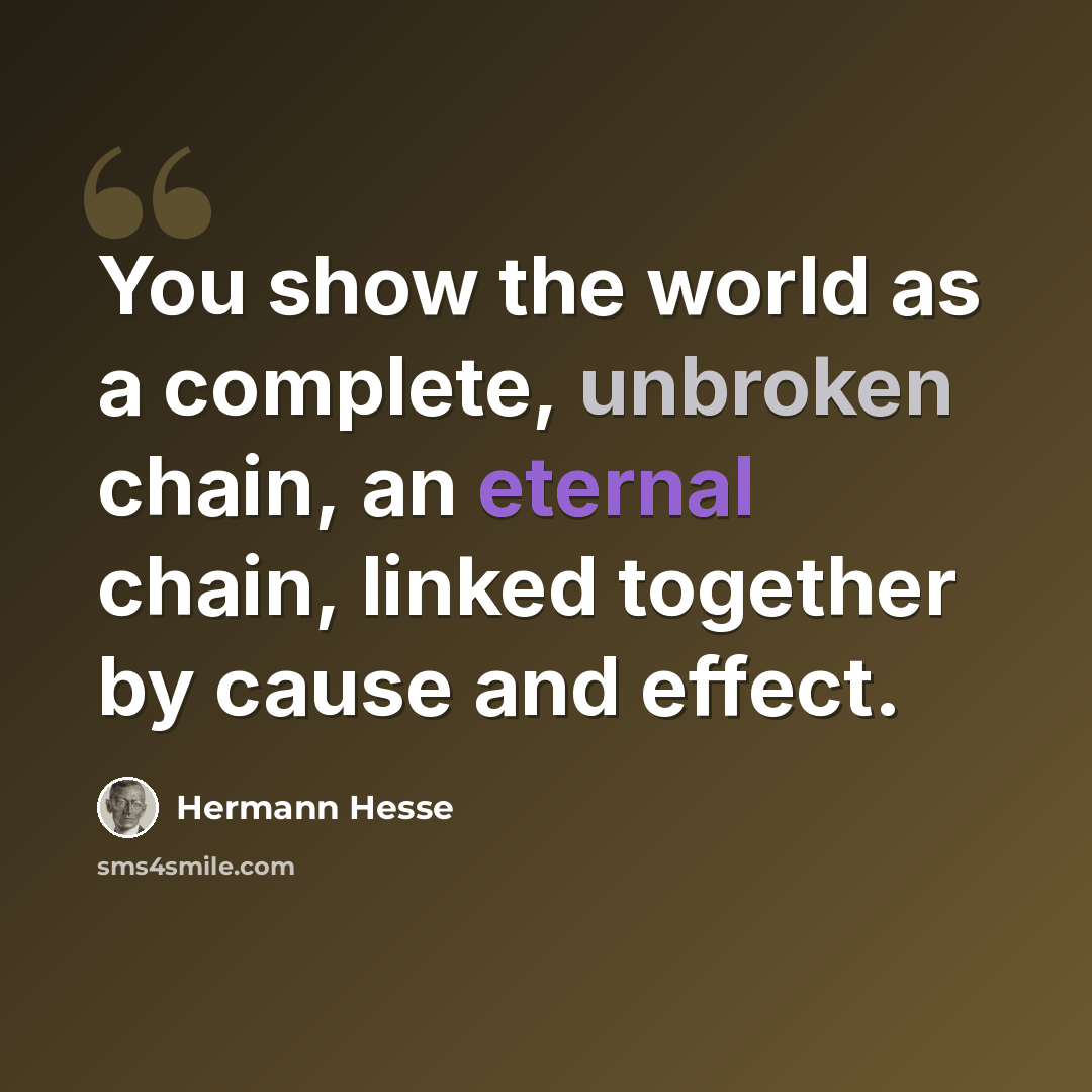 “You show the world as a complete, unbroken chain, an eternal chain, linked together by cause and effect.” quote by Hermann Hesse