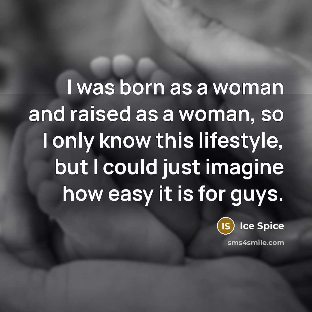 “I was born as a woman and raised as a woman, so I only know this lifestyle, but I could just imagine how easy it is for guys.” quote by Ice Spice