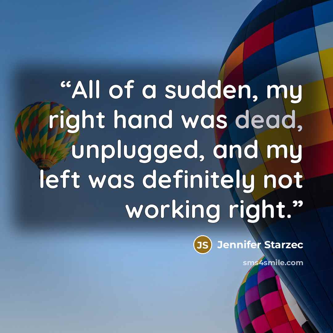 “All of a sudden, my right hand was dead, unplugged, and my left was definitely not working right.” quote by Jennifer Starzec