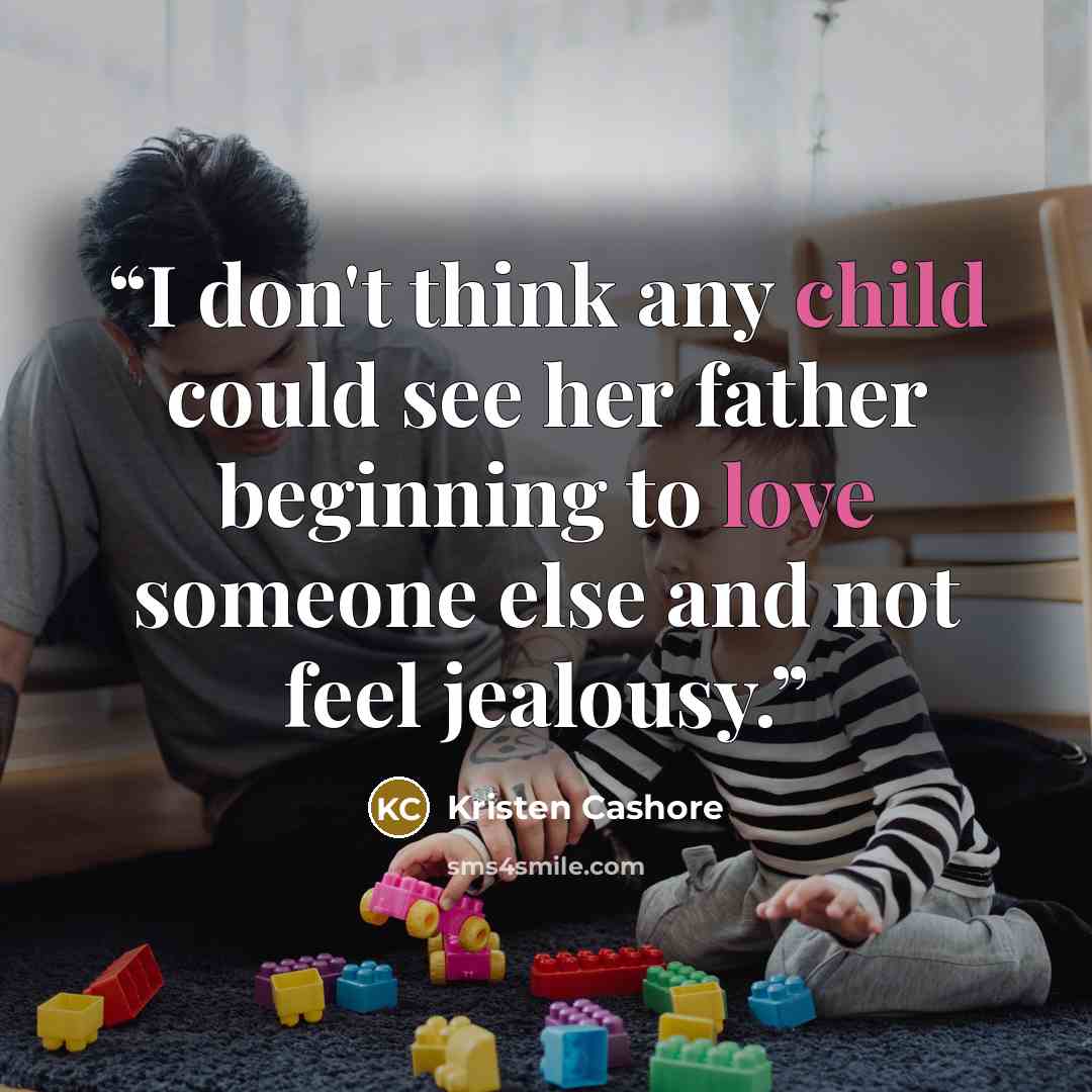 “I don't think any child could see her father beginning to love someone else and not feel jealousy.” quote by Kristen Cashore
