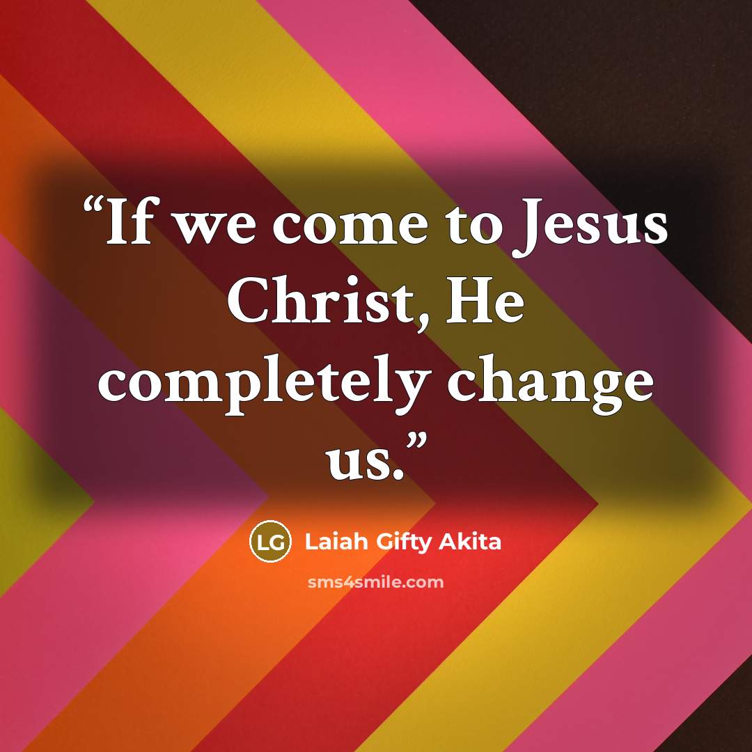 “If we come to Jesus Christ, He completely change us.” quote by Laiah Gifty Akita