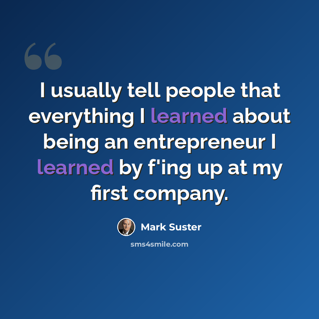 “I usually tell people that everything I learned about being an entrepreneur I learned by f'ing up at my first company.” quote by Mark Suster