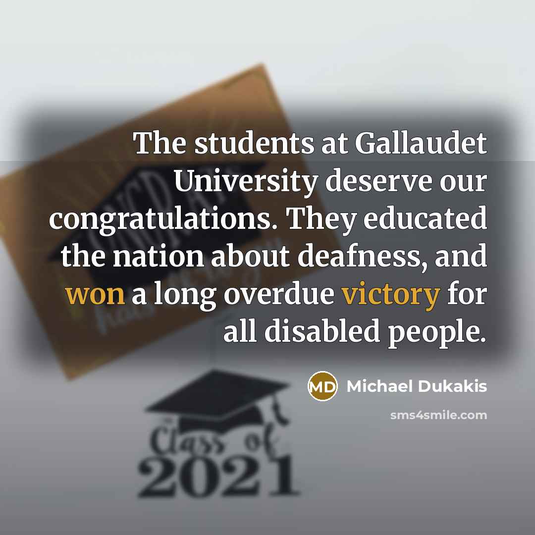 “The students at Gallaudet University deserve our congratulations. They educated the nation about deafness, and won a long overdue victory for all disabled people.” quote by Michael Dukakis
