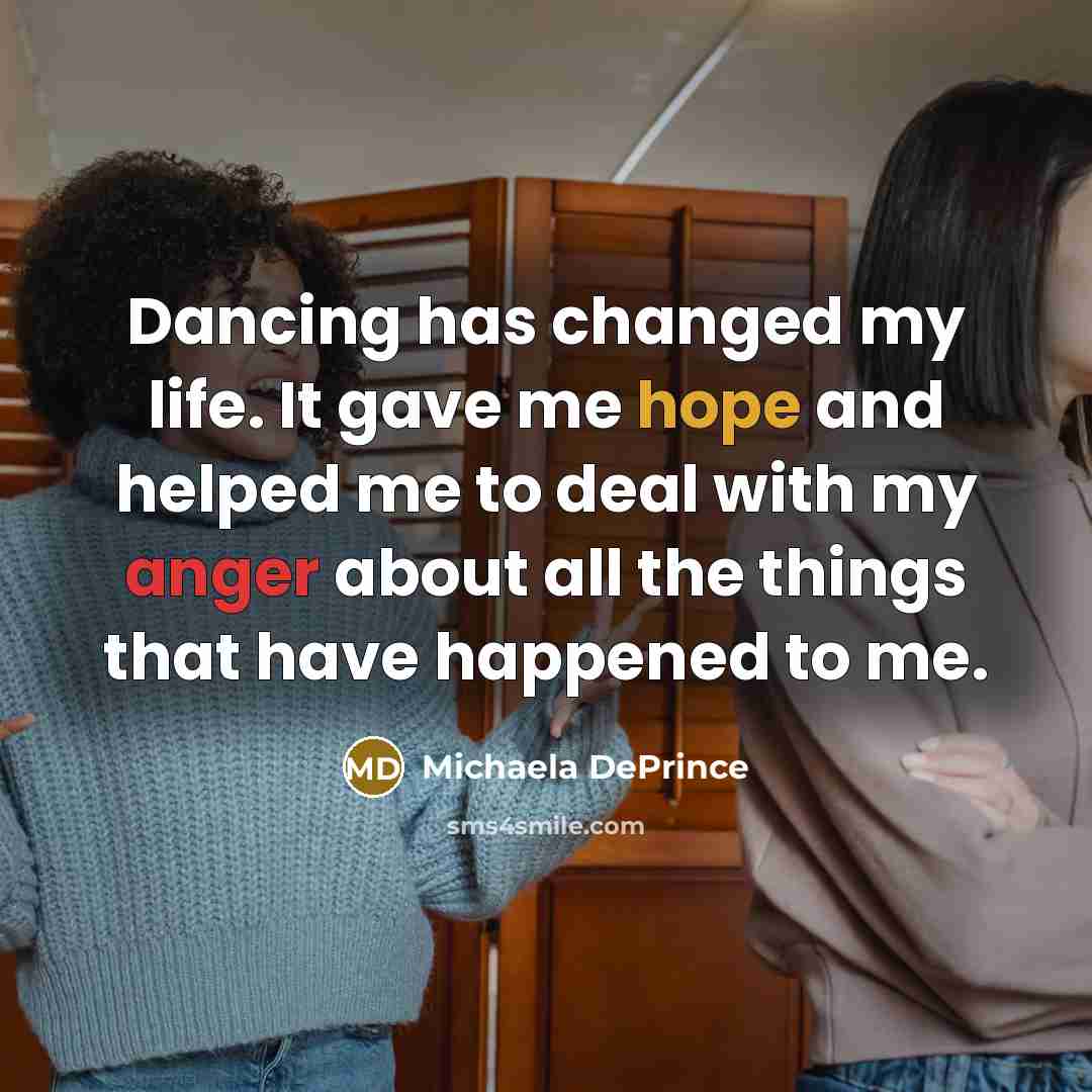 “Dancing has changed my life. It gave me hope and helped me to deal with my anger about all the things that have happened to me.” quote by Michaela DePrince