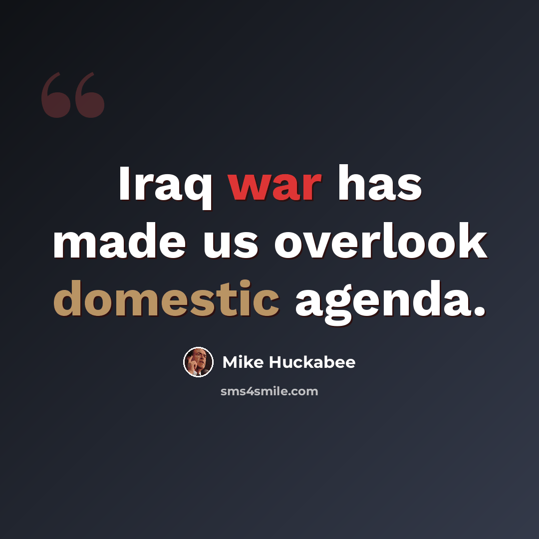 “Iraq war has made us overlook domestic agenda.” quote by Mike Huckabee