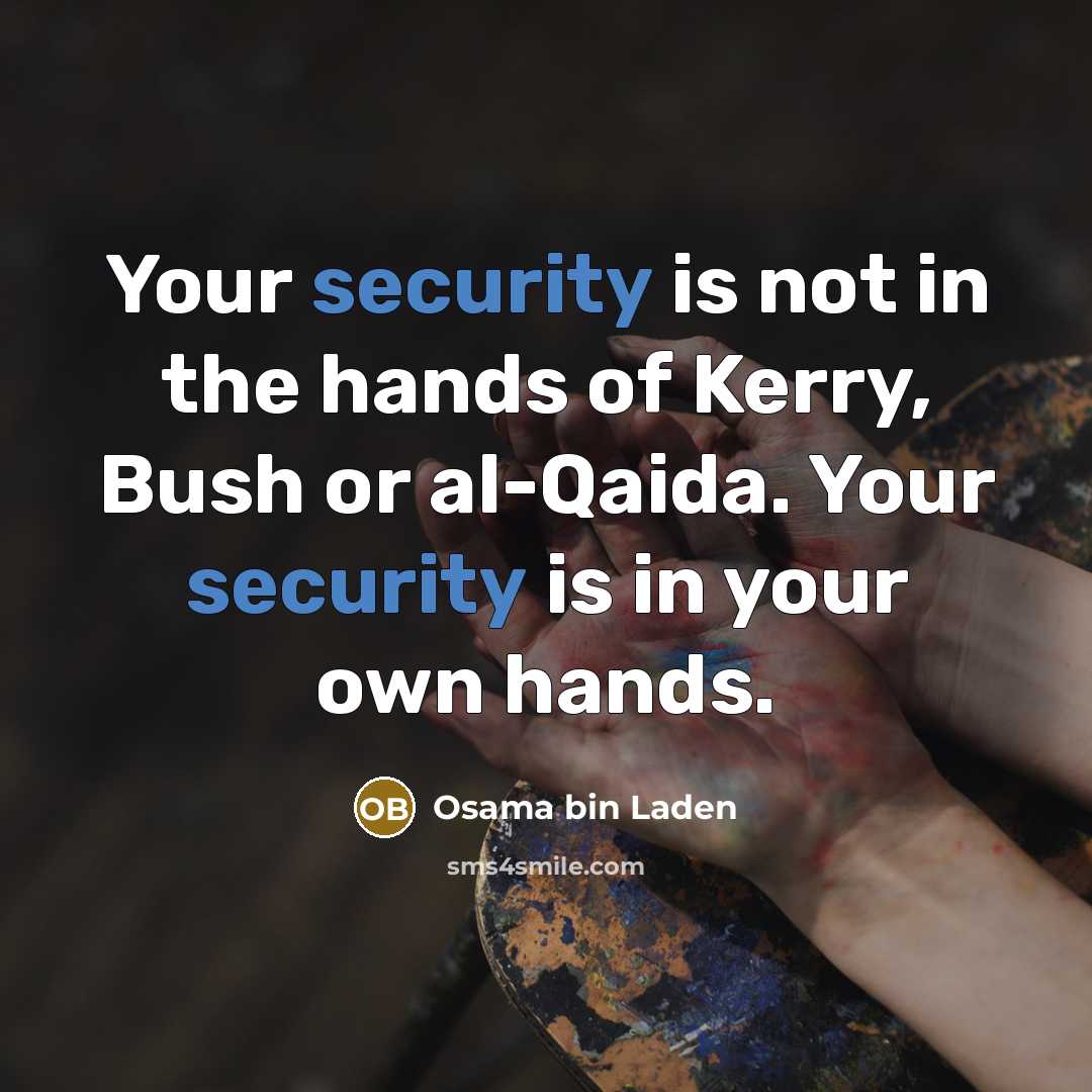 “Your security is not in the hands of Kerry, Bush or al-Qaida. Your security is in your own hands.” quote by Osama bin Laden