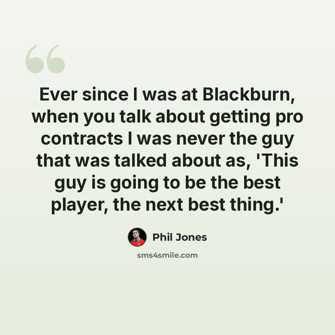“Ever since I was at Blackburn, when you talk about getting pro contracts I was never the guy that was talked about as, 'This guy is going to be the best player, the next best thing.'” quote by Phil Jones