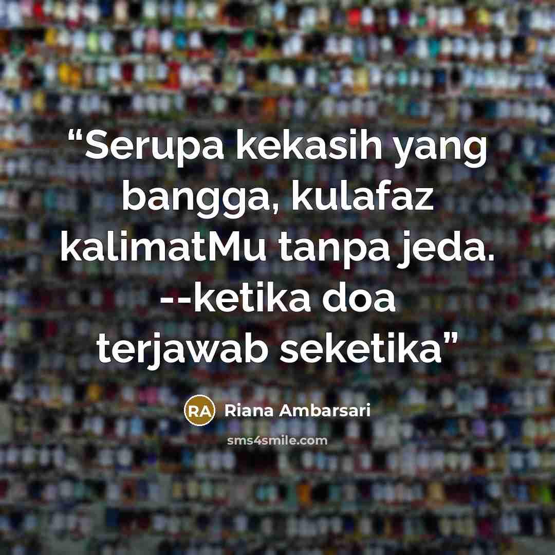 “Serupa kekasih yang bangga, kulafaz kalimatMu tanpa jeda. --ketika doa terjawab seketika” quote by Riana Ambarsari