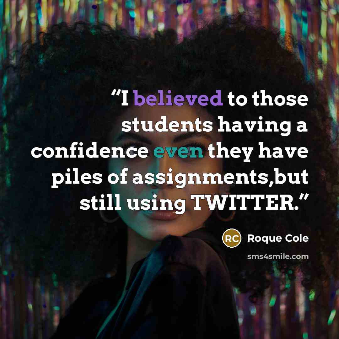 “I believed to those students having a confidence even they have piles of assignments,but still using TWITTER.” quote by Roque Cole