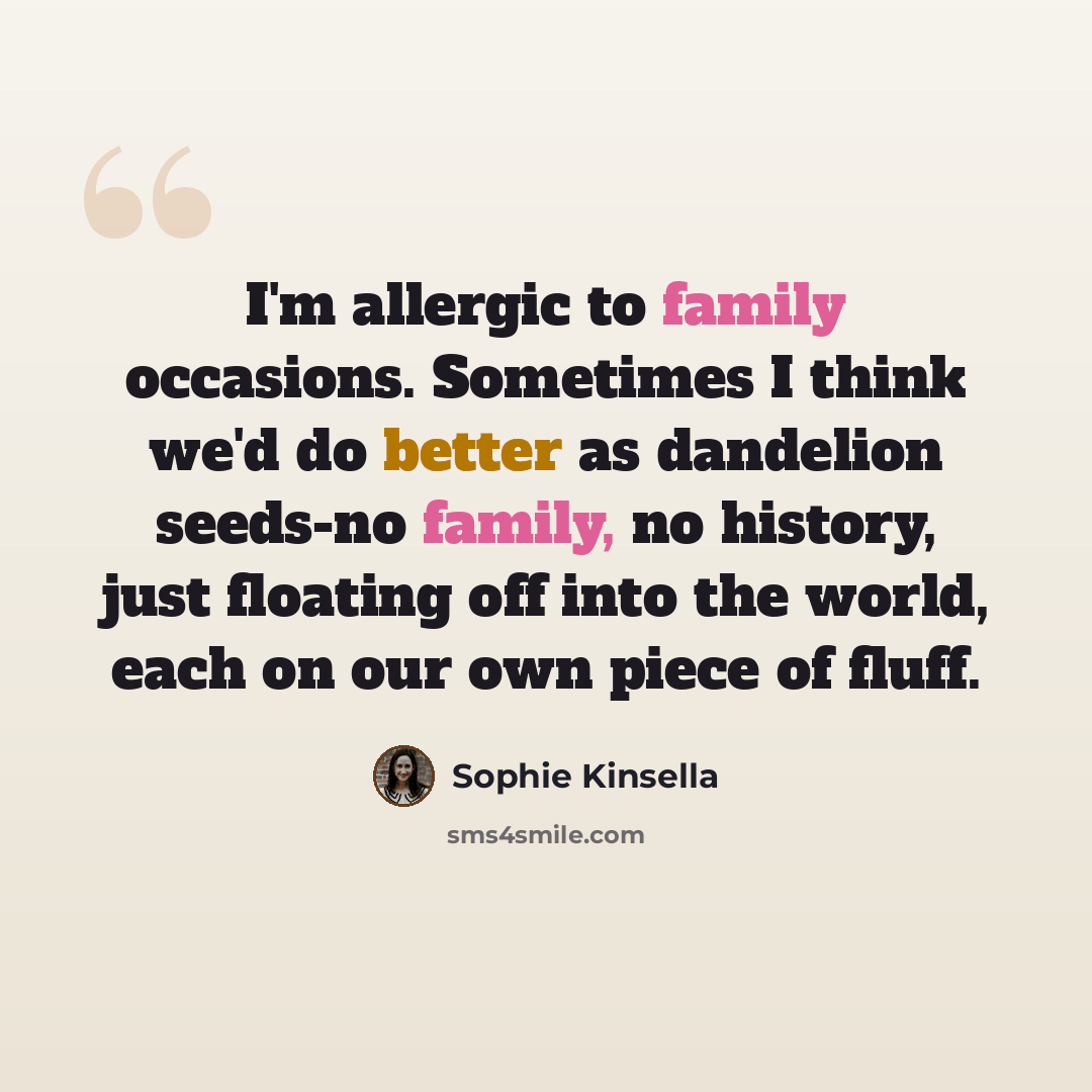 “I'm allergic to family occasions. Sometimes I think we'd do better as dandelion seeds-no family, no history, just floating off into the world, each on our own piece of fluff.” quote by Sophie Kinsella
