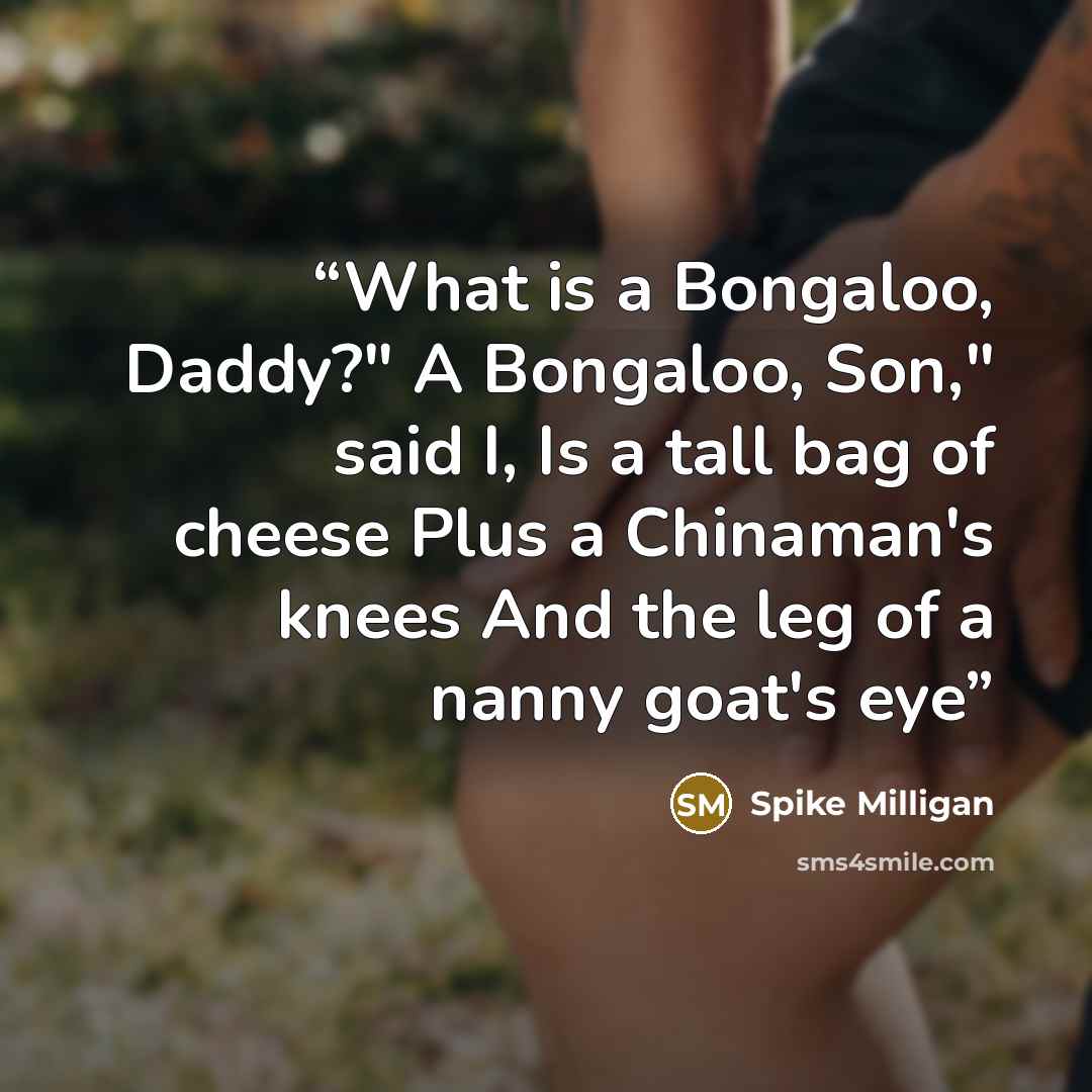 “What is a Bongaloo, Daddy?" A Bongaloo, Son," said I, Is a tall bag of cheese Plus a Chinaman's knees And the leg of a nanny goat's eye” quote by Spike Milligan