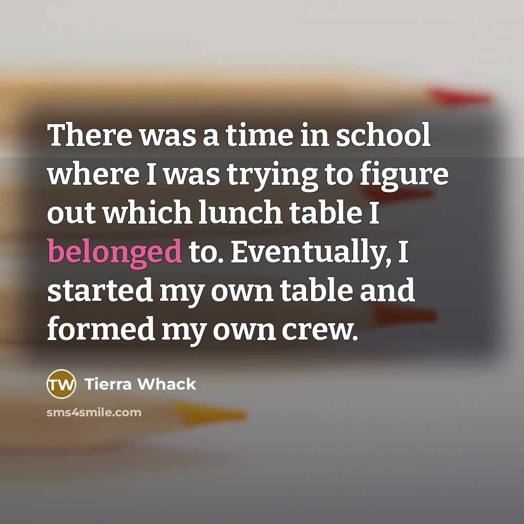“There was a time in school where I was trying to figure out which lunch table I belonged to. Eventually, I started my own table and formed my own crew.” quote by Tierra Whack