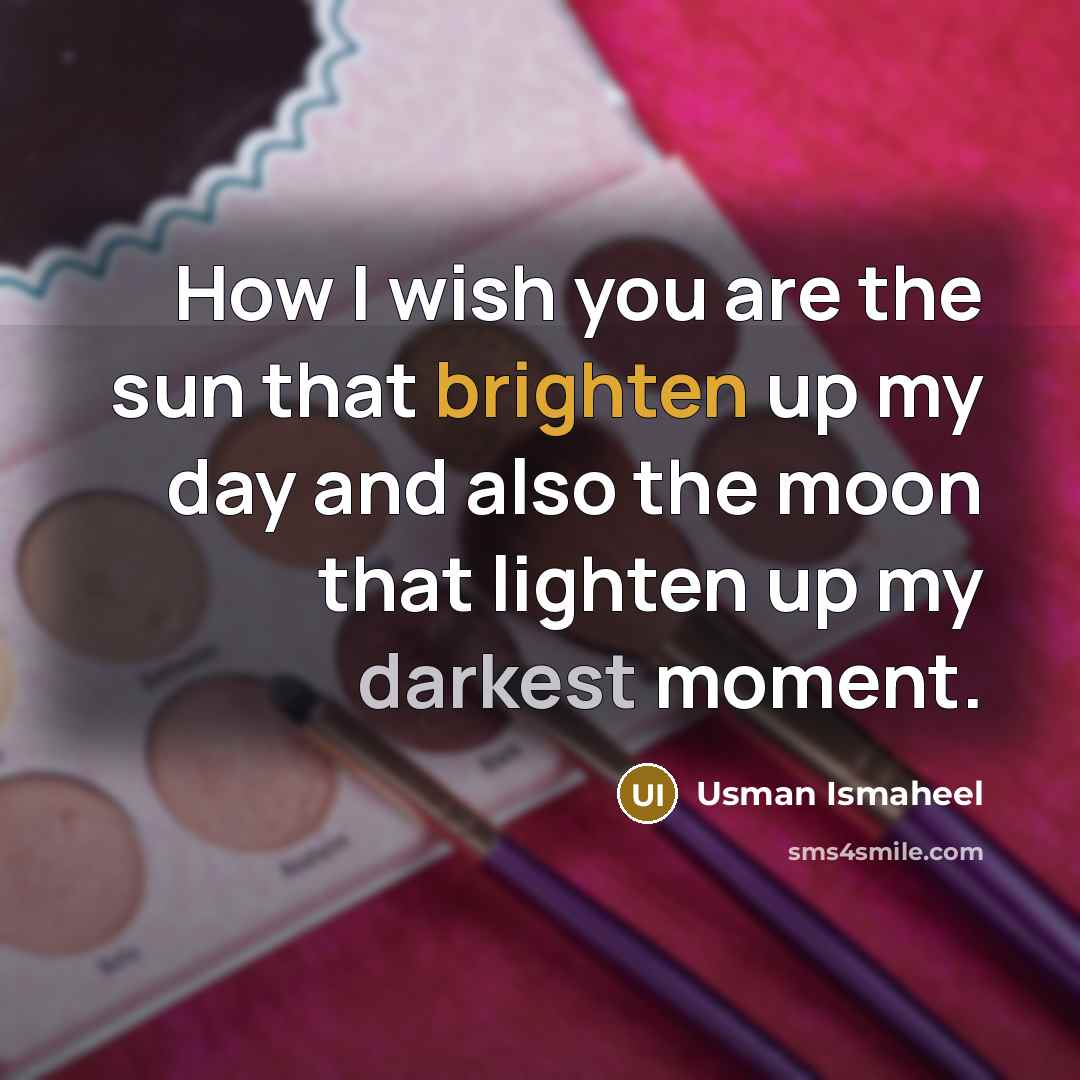 “How I wish you are the sun that brighten up my day and also the moon that lighten up my darkest moment.” quote by Usman Ismaheel