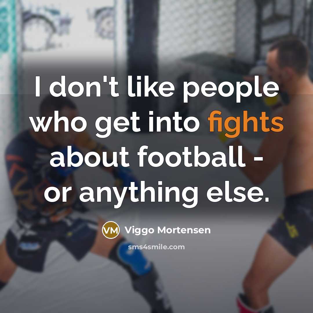 “I don't like people who get into fights about football - or anything else.” quote by Viggo Mortensen