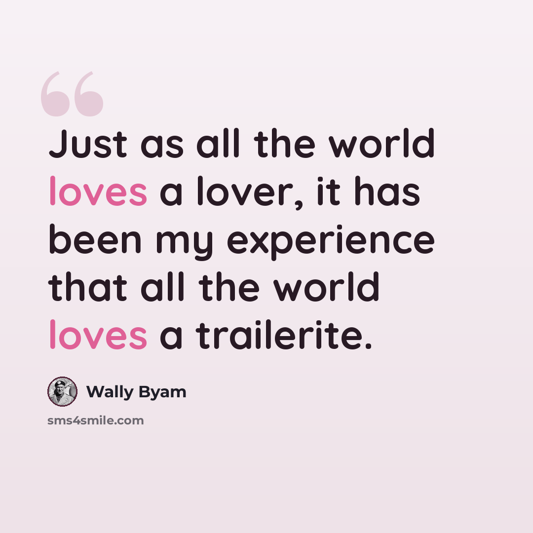 “Just as all the world loves a lover, it has been my experience that all the world loves a trailerite.” quote by Wally Byam