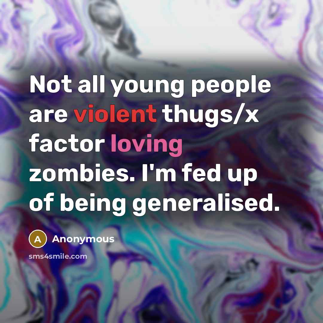 “Not all young people are violent thugs/x factor loving zombies. I'm fed up of being generalised.” quote by Anonymous