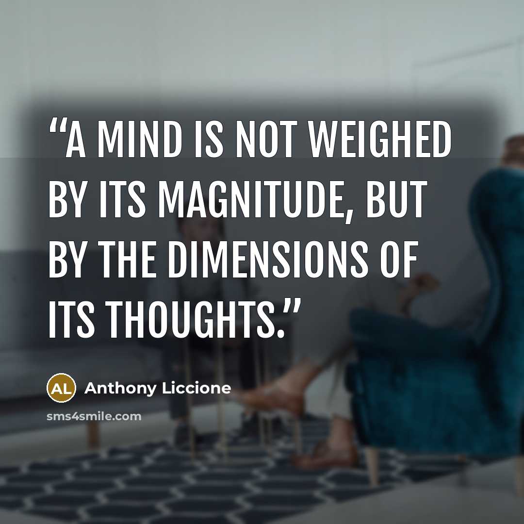 “A mind is not weighed by its magnitude, but by the dimensions of its thoughts.” quote by Anthony Liccione