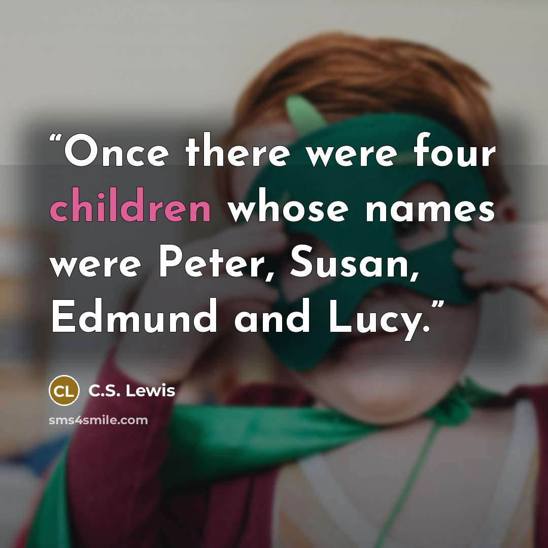“Once there were four children whose names were Peter, Susan, Edmund and Lucy.” quote by C.S. Lewis