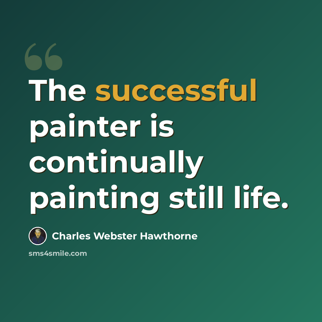 “The successful painter is continually painting still life.” quote by Charles Webster Hawthorne