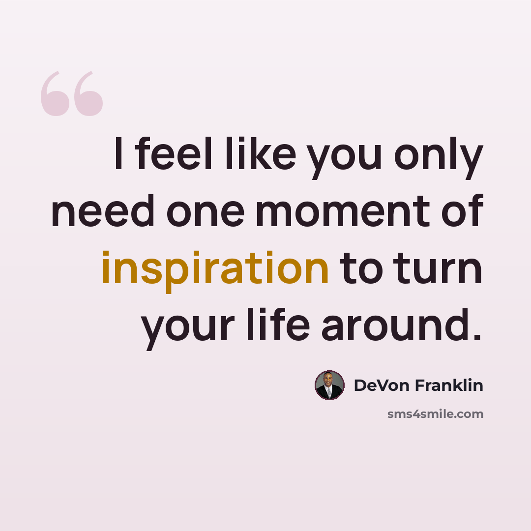 “I feel like you only need one moment of inspiration to turn your life around.” quote by DeVon Franklin
