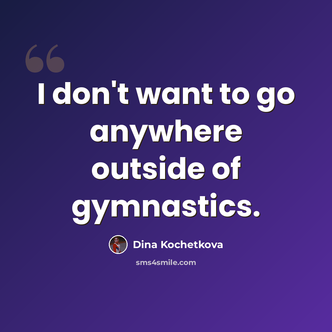 “I don't want to go anywhere outside of gymnastics.” quote by Dina Kochetkova