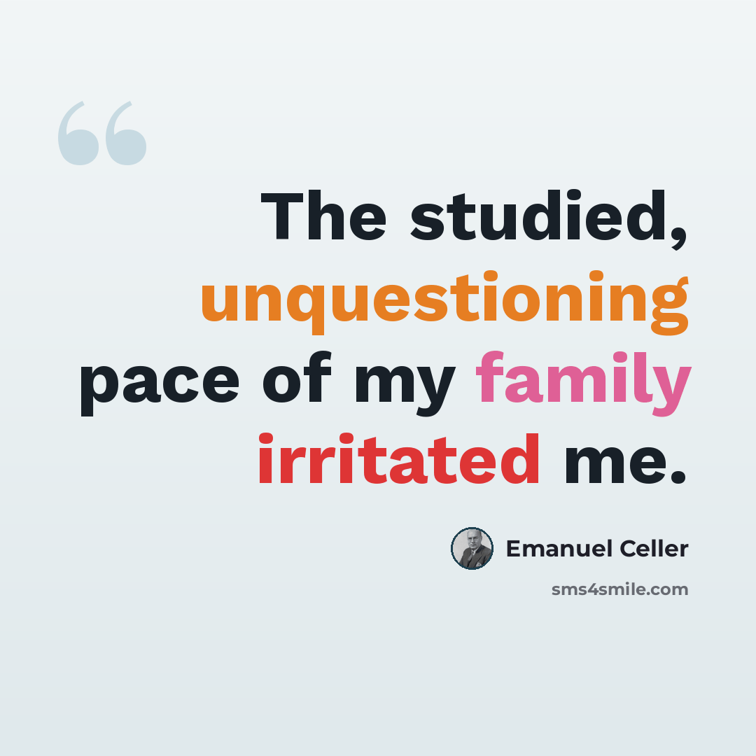 “The studied, unquestioning pace of my family irritated me.” quote by Emanuel Celler