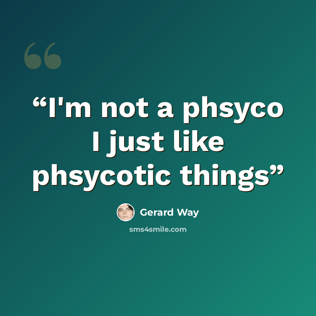 “I'm not a phsyco I just like phsycotic things” quote by Gerard Way