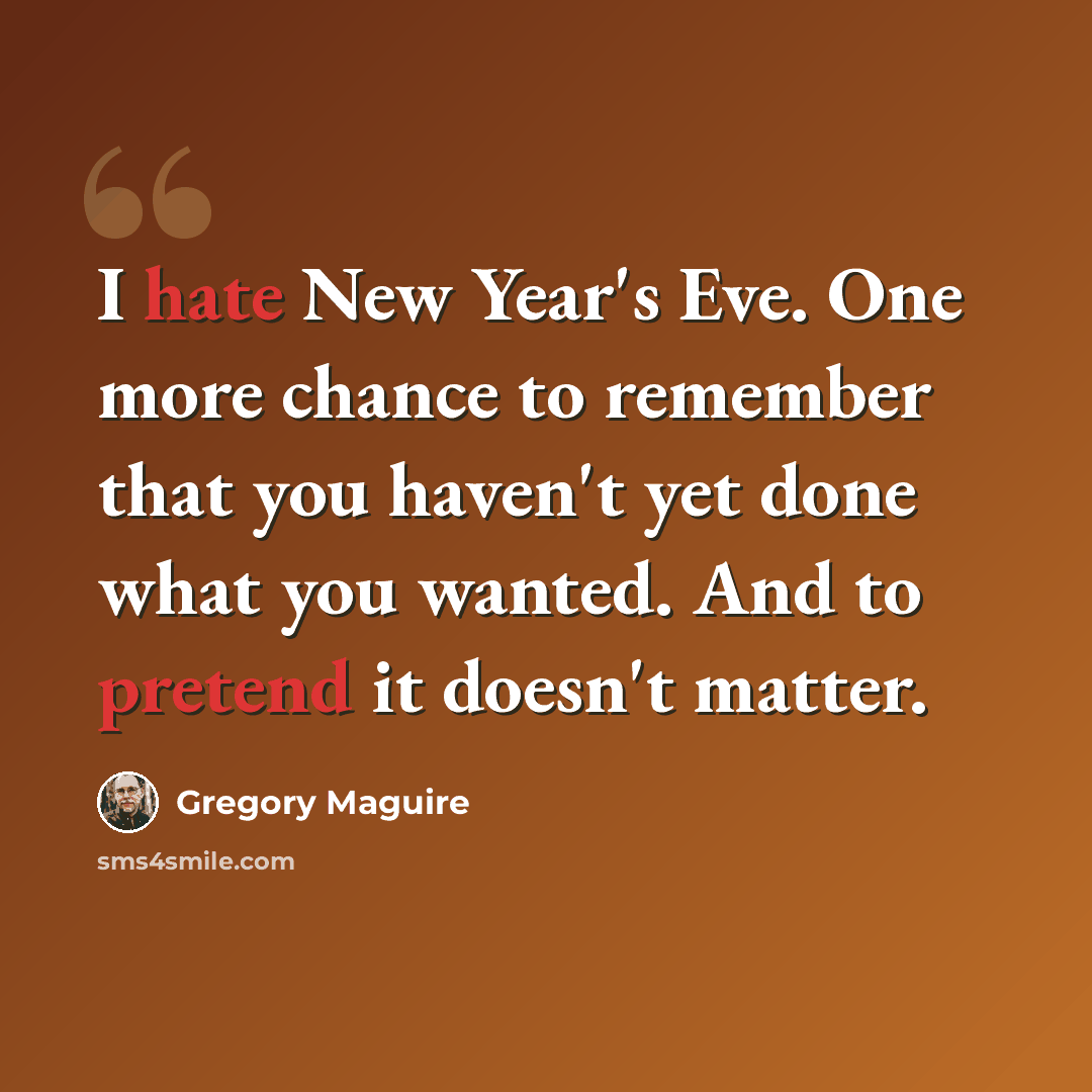 “I hate New Year's Eve. One more chance to remember that you haven't yet done what you wanted. And to pretend it doesn't matter.” quote by Gregory Maguire