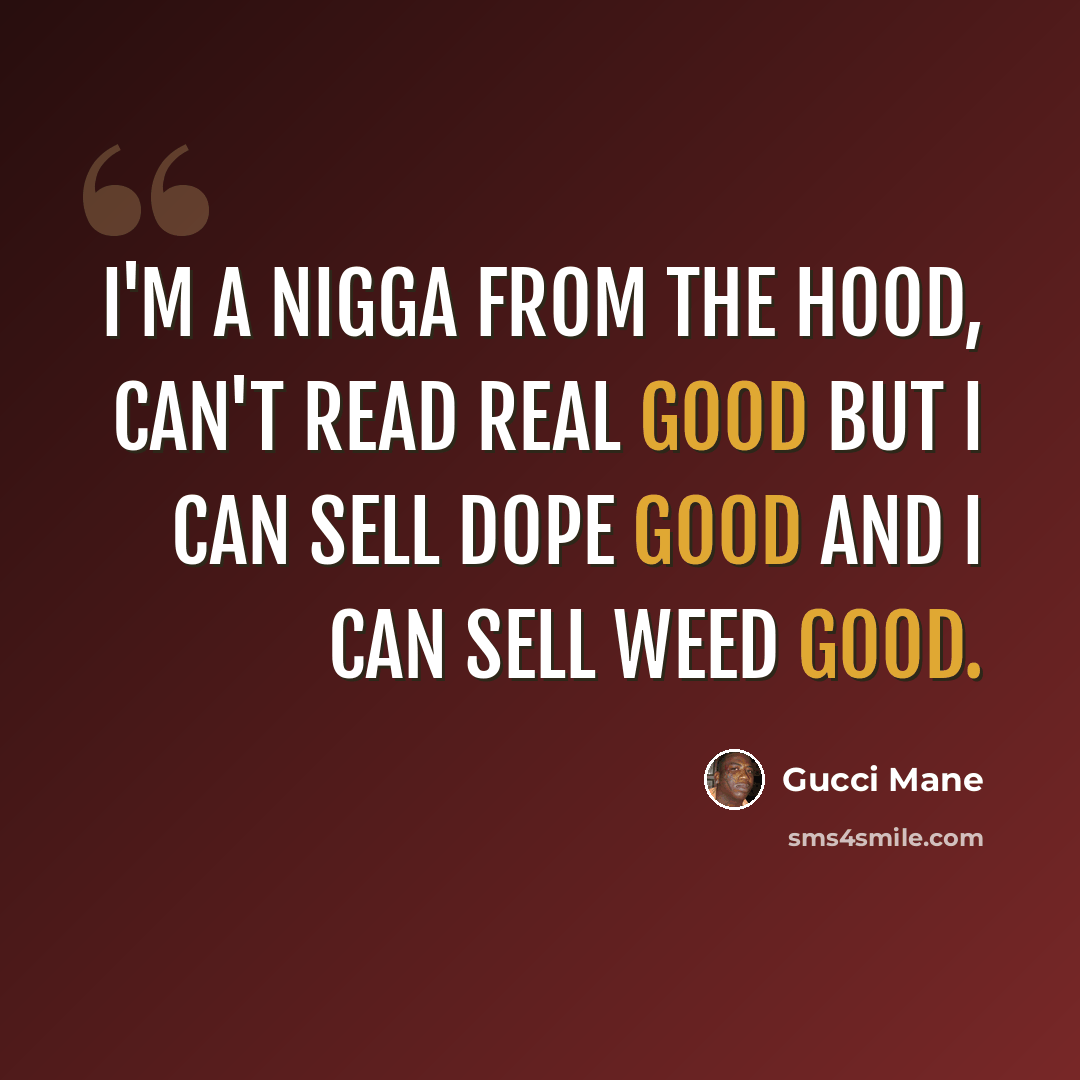 “I'm a nigga from the hood, can't read real good but I can sell dope good and I can sell weed good.” quote by Gucci Mane