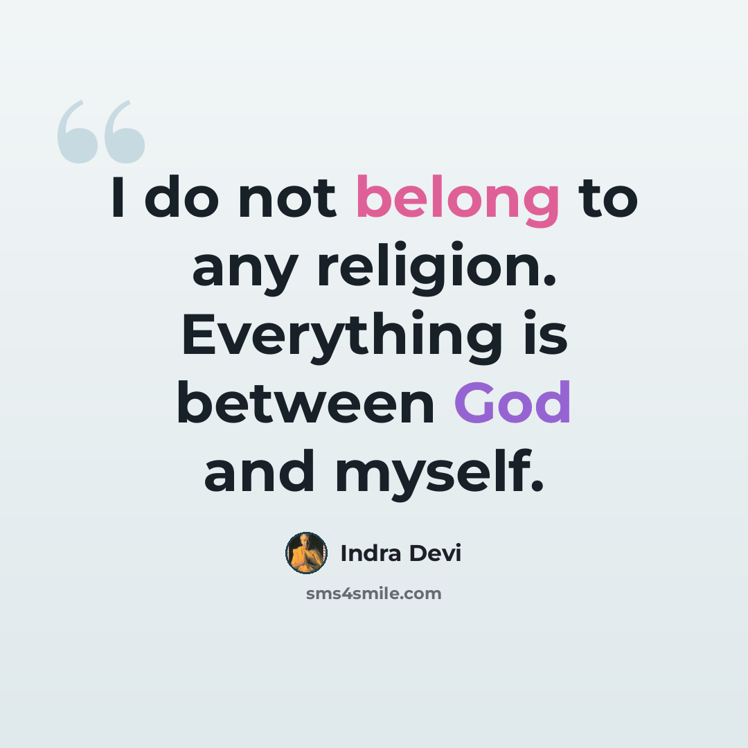 “I do not belong to any religion. Everything is between God and myself.” quote by Indra Devi