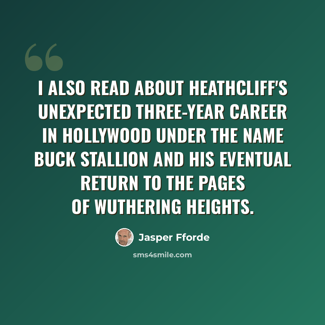 “I also read about Heathcliff's unexpected three-year career in Hollywood under the name Buck Stallion and his eventual return to the pages of Wuthering Heights.” quote by Jasper Fforde