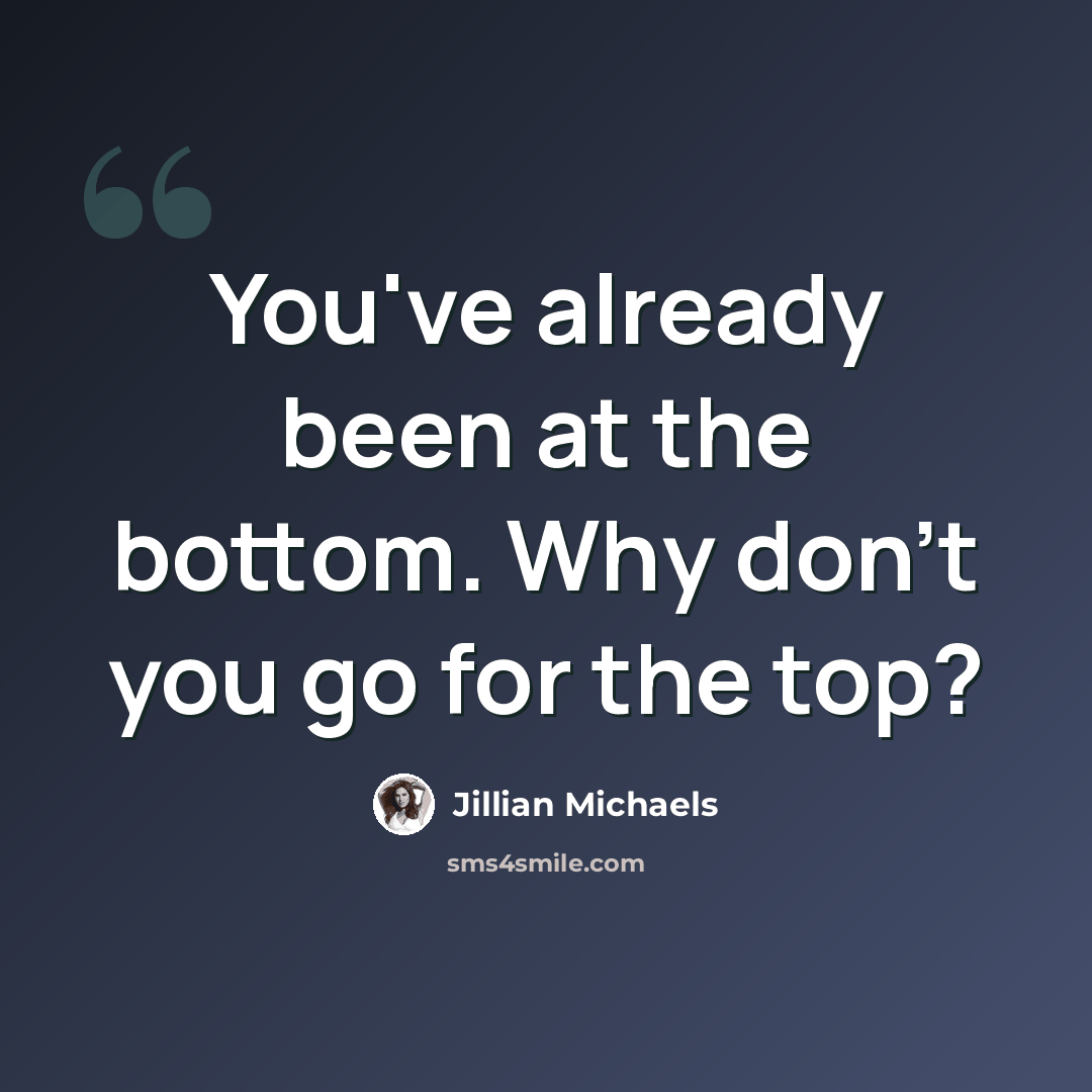 “You've already been at the bottom. Why don't you go for the top?” quote by Jillian Michaels